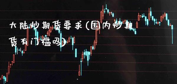 炒期货要求(国内炒期货有门槛吗) (https://www.njaxzs.com/) 原油期货 第1张