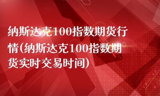 纳斯达克100指数期货行情(纳斯达克100指数期货实时交易时间) (https://www.njaxzs.com/) 期货开户 第1张