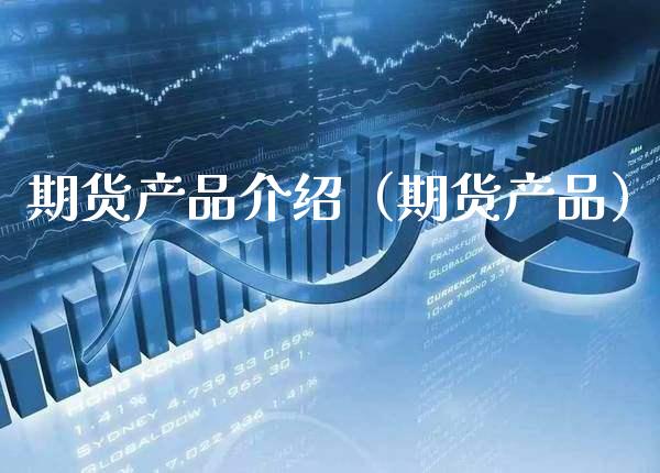 期货产品介绍（期货产品） (https://www.njaxzs.com/) 期货直播间 第1张