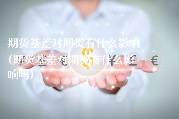 期货基差对期货有什么影响(期货基差对期货有什么影响吗) (https://www.njaxzs.com/) 黄金期货 第1张