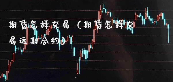 期货怎样交易（期货怎样交易远期合约） (https://www.njaxzs.com/) 内盘期货 第1张