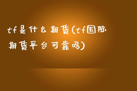 tf是什么期货(tf国际期货平台可靠吗) (https://www.njaxzs.com/) 原油期货 第1张