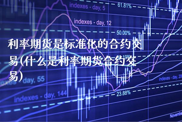利率期货是标准化的合约交易(什么是利率期货合约交易) (https://www.njaxzs.com/) 期货开户 第1张
