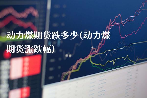 动力煤期货跌多少(动力煤期货涨跌幅) (https://www.njaxzs.com/) 期货行情 第1张