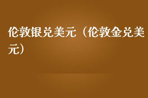 伦敦银兑美元（伦敦金兑美元） (https://www.njaxzs.com/) 内盘期货 第1张
