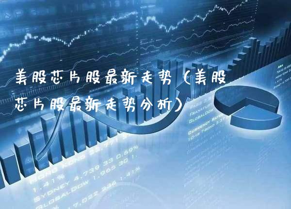 美股芯片股最新走势（美股芯片股最新走势分析） (https://www.njaxzs.com/) 黄金期货 第1张