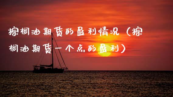 棕榈油期货的盈利情况（棕榈油期货一个点的盈利） (https://www.njaxzs.com/) 期货直播间 第1张