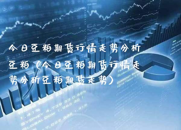 今日豆粕期货行情走势分析豆粕（今日豆粕期货行情走势分析豆粕期货走势） (https://www.njaxzs.com/) 期货直播间 第1张