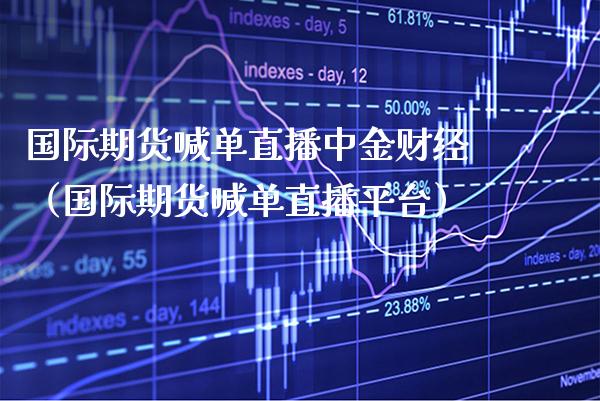 国际期货喊单直播中金财经（国际期货喊单直播平台） (https://www.njaxzs.com/) 期货直播间 第1张