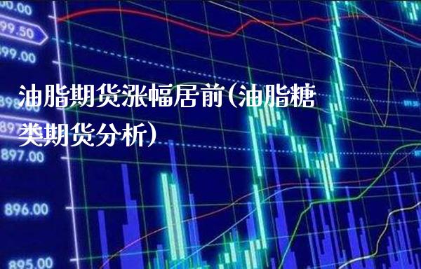 油脂期货涨幅居前(油脂糖类期货分析) (https://www.njaxzs.com/) 期货行情 第1张