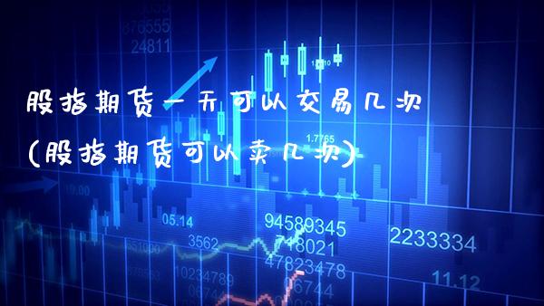 股指期货一天可以交易几次(股指期货可以卖几次) (https://www.njaxzs.com/) 黄金期货 第1张