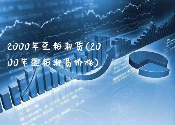 2000年豆粕期货(2000年豆粕期货价格) (https://www.njaxzs.com/) 黄金期货 第1张