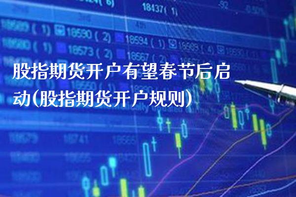 股指期货开户有望春节后启动(股指期货开户规则) (https://www.njaxzs.com/) 期货投资 第1张