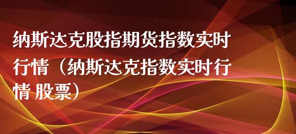 纳斯达克股指期货指数实时行情（纳斯达克指数实时行情 股票） (https://www.njaxzs.com/) 期货开户 第1张