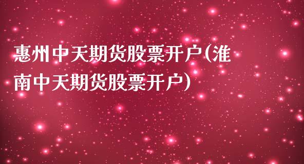 惠州中天期货股票开户(淮南中天期货股票开户) (https://www.njaxzs.com/) 期货直播间 第1张