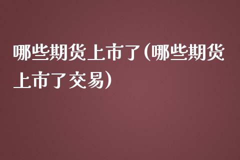 哪些期货上市了(哪些期货上市了交易) (https://www.njaxzs.com/) 黄金期货 第1张