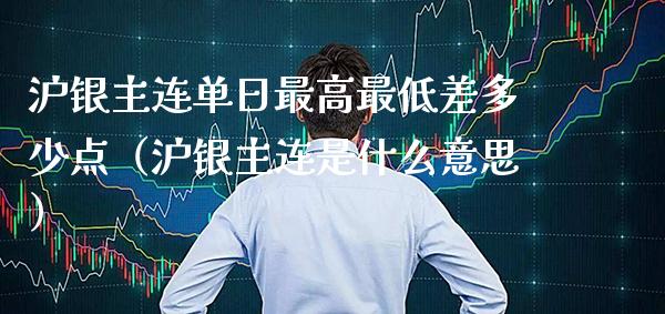 沪银主连单日最高最低差多少点（沪银主连是什么意思） (https://www.njaxzs.com/) 内盘期货 第1张