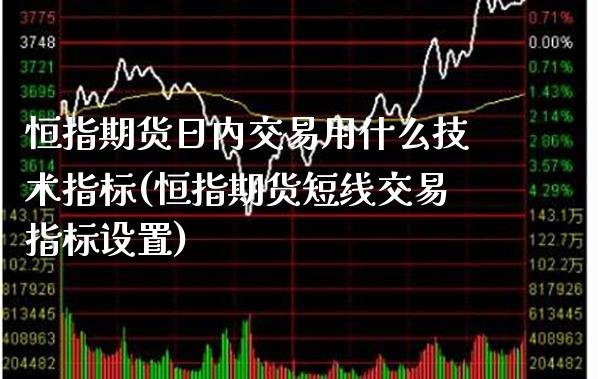 恒指期货日内交易用什么技术指标(恒指期货短线交易指标设置) (https://www.njaxzs.com/) 期货投资 第1张