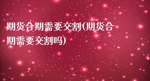 期货合期需要交割(期货合期需要交割吗) (https://www.njaxzs.com/) 原油期货 第1张