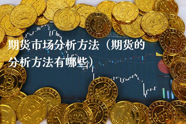 期货市场分析方法（期货的分析方法有哪些） (https://www.njaxzs.com/) 期货直播间 第1张