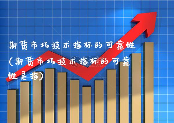 期货市场技术指标的可靠性(期货市场技术指标的可靠性是指) (https://www.njaxzs.com/) 原油期货 第1张