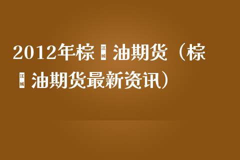 2012年棕榈油期货（棕榈油期货最新资讯） (https://www.njaxzs.com/) 期货直播间 第1张