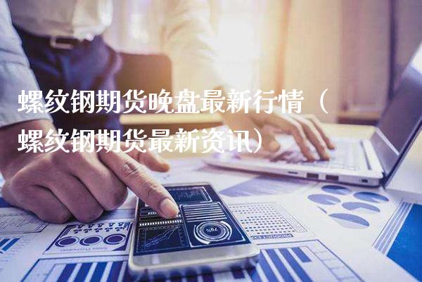 螺纹钢期货晚盘最新行情（螺纹钢期货最新资讯） (https://www.njaxzs.com/) 内盘期货 第1张