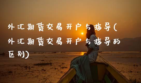 外汇期货交易开户与指导(外汇期货交易开户与指导的区别) (https://www.njaxzs.com/) 期货直播间 第1张