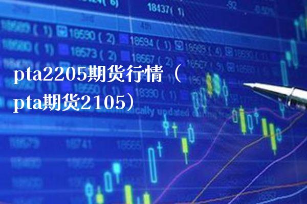 pta2205期货行情（pta期货2105） (https://www.njaxzs.com/) 期货直播间 第1张