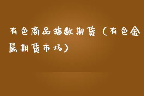 有色商品指数期货（有色金属期货市场） (https://www.njaxzs.com/) 黄金期货 第1张