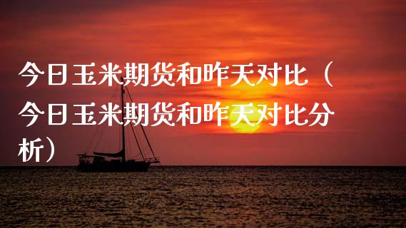 今日玉米期货和昨天对比（今日玉米期货和昨天对比分析） (https://www.njaxzs.com/) 黄金期货 第1张