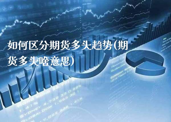 如何区分期货多头趋势(期货多头啥意思) (https://www.njaxzs.com/) 内盘期货 第1张