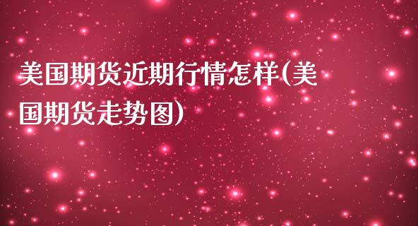 美国期货近期行情怎样(美国期货走势图) (https://www.njaxzs.com/) 原油期货 第1张