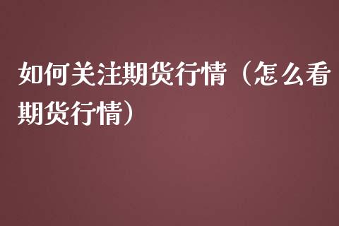 如何关注期货行情（怎么看期货行情） (https://www.njaxzs.com/) 期货行情 第1张