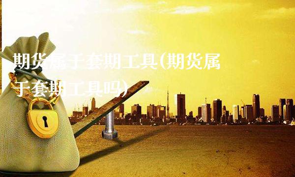 期货属于套期工具(期货属于套期工具吗) (https://www.njaxzs.com/) 期货开户 第1张