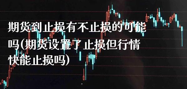 期货到止损有不止损的可能吗(期货设置了止损但行情快能止损吗) (https://www.njaxzs.com/) 期货直播间 第1张