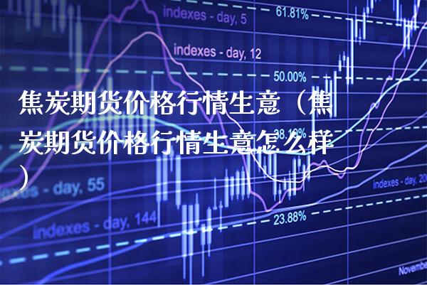 焦炭期货行情生意（焦炭期货行情生意怎么样） (https://www.njaxzs.com/) 内盘期货 第1张