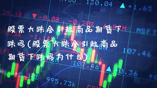 股票大跌会引起商品期货下跌吗(股票大跌会引起商品期货下跌吗为什么) (https://www.njaxzs.com/) 期货行情 第1张