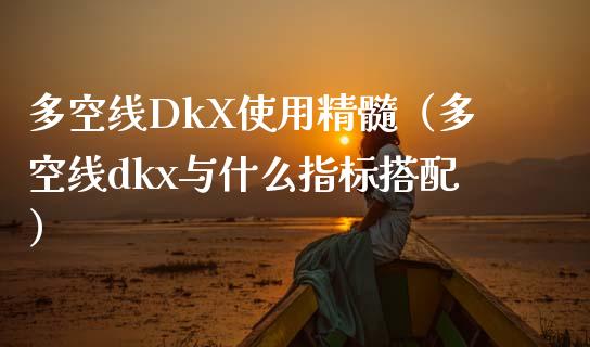 多空线DkX使用精髓(多空线dkx与什么指标搭配) 期货直播间 第1张-爱新财经 多空线DkX使用精髓(多空线dkx与什么指标搭配) (https://www.njaxzs.com/) 期货直播间 第1张