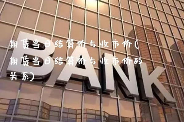 期货当日结算价与收市价(期货当日结算价与收市价的关系) (https://www.njaxzs.com/) 期货行情 第1张