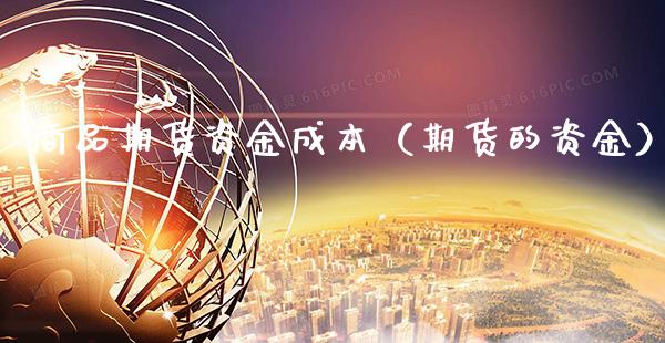 商品期货资金成本（期货的资金） (https://www.njaxzs.com/) 期货直播间 第1张