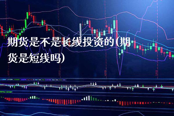 期货是不是长线投资的(期货是短线吗) (https://www.njaxzs.com/) 内盘期货 第1张