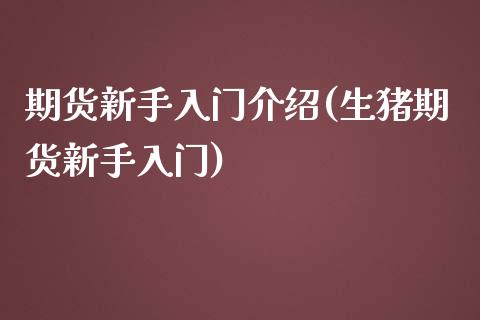 期货新手入门介绍(生猪期货新手入门) (https://www.njaxzs.com/) 黄金期货 第1张