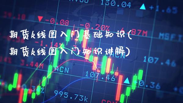 期货k线图入门基础知识(期货k线图入门知识讲解) (https://www.njaxzs.com/) 期货直播间 第1张