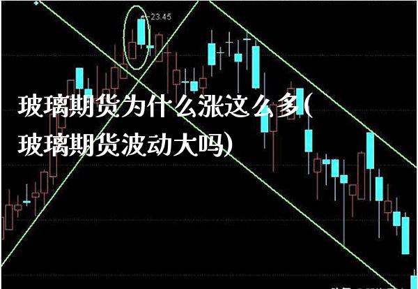 玻璃期货为什么涨这么多(玻璃期货波动大吗) (https://www.njaxzs.com/) 期货直播间 第1张