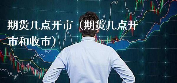 期货几点开市（期货几点开市和收市） (https://www.njaxzs.com/) 期货直播间 第1张