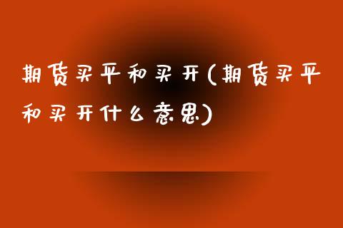期货买平和买开(期货买平和买开什么意思) (https://www.njaxzs.com/) 期货直播间 第1张