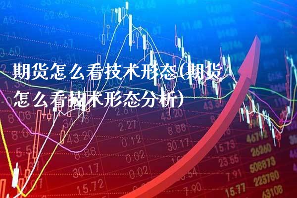 期货怎么看技术形态(期货怎么看技术形态分析) (https://www.njaxzs.com/) 期货直播间 第1张