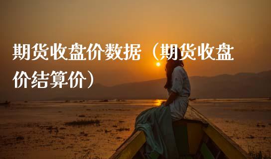 期货收盘价数据（期货收盘价结算价） (https://www.njaxzs.com/) 期货直播间 第1张