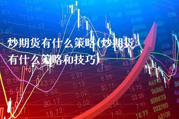 炒期货有什么策略(炒期货有什么策略和技巧) (https://www.njaxzs.com/) 期货直播间 第1张